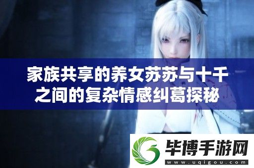 家族共享的养女苏苏与十千之间的复杂情感纠葛探秘 