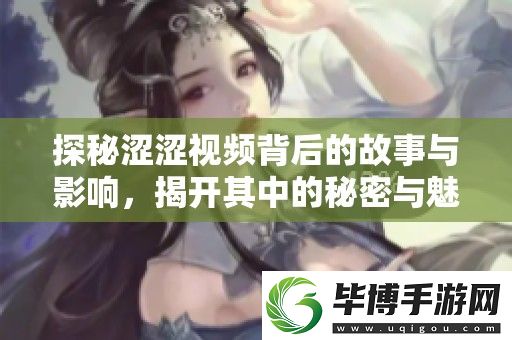 探秘涩涩视频背后的故事与影响-揭开其中的秘密与魅力 