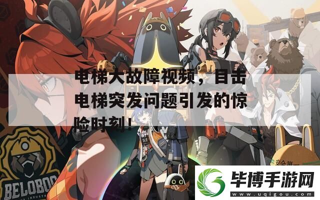 电梯大故障视频-目击电梯突发问题引发的惊险时刻！ 