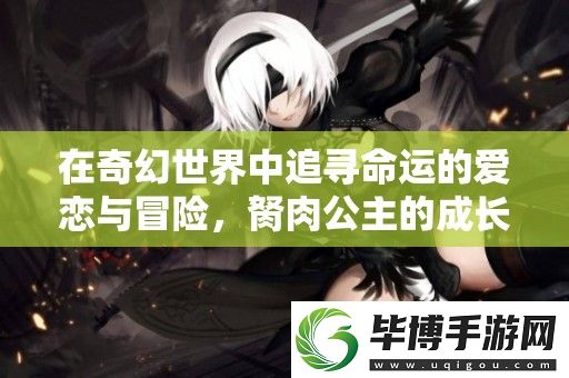 在奇幻世界中追寻命运的爱恋与冒险-胬肉公主的成长之路 