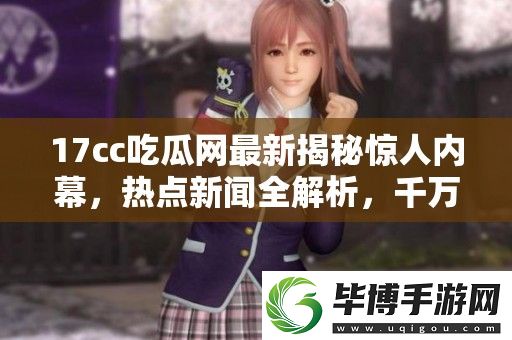 17cc吃瓜最新揭秘惊人内幕-热点新闻全解析-千万不要错过！ 