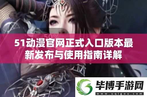 51动漫官正式入口版本最新发布与使用指南详解 