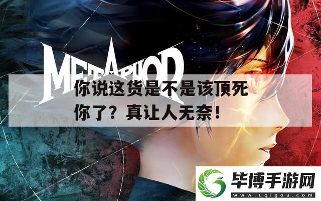 你说这货是不是该顶死你了-真让人无奈！ 