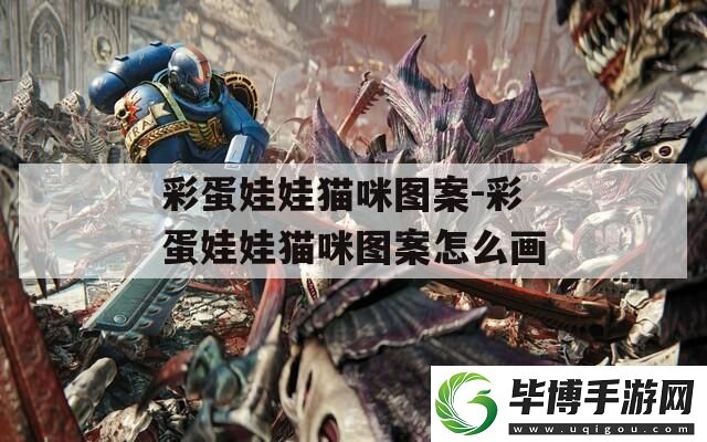 彩蛋娃娃猫咪图案-彩蛋娃娃猫咪图案怎么画 