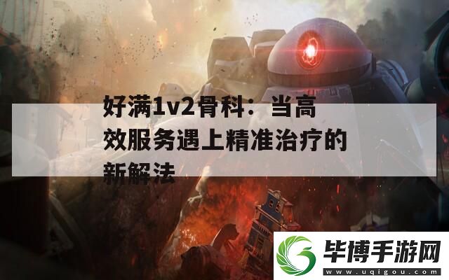好满1v2骨科：当高效服务遇上精准治疗的新解法 
