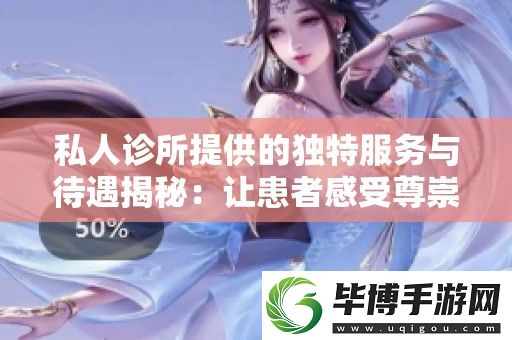 私人诊所提供的独特服务与待遇揭秘：让患者感受尊崇体验 