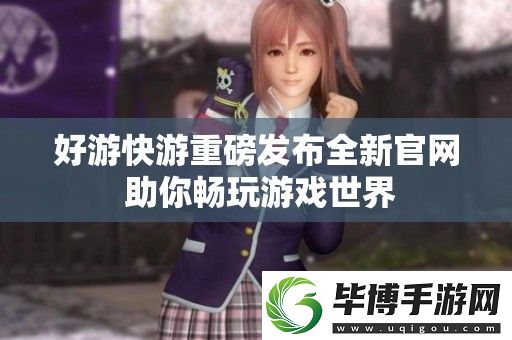 好游快游重磅发布全新官-助你畅玩游戏世界 
