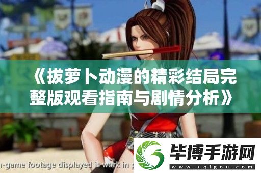 拔萝卜动漫的精彩结局完整版观看指南与剧情分析 
