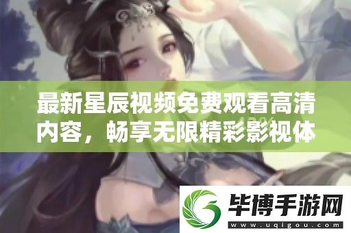 最新星辰视频免费观看高清内容-畅享无限精彩影视体验不容错过 