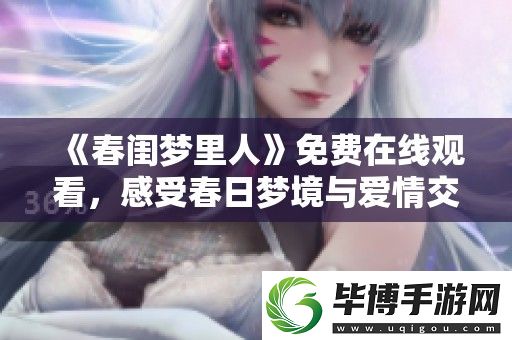 春闺梦里人免费在线观看-感受春日梦境与爱情交织的浪漫故事 