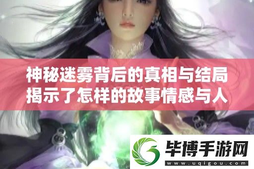 神秘迷雾背后的真相与结局揭示了怎样的故事情感与人生启示 