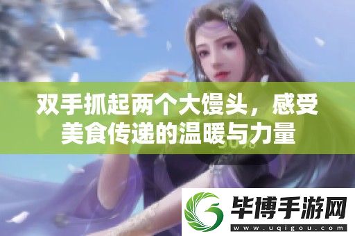 双手抓起两个大馒头-感受美食传递的温暖与力量 