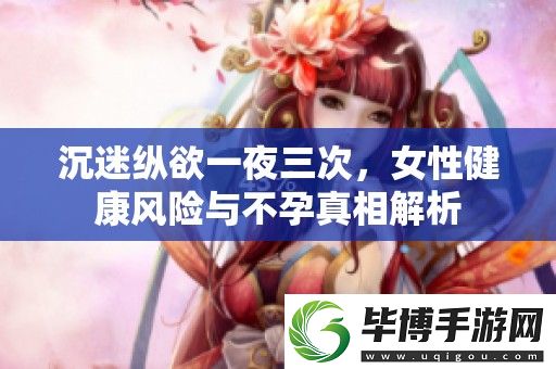 沉迷纵欲一夜三次-女性健康风险与不孕真相解析 