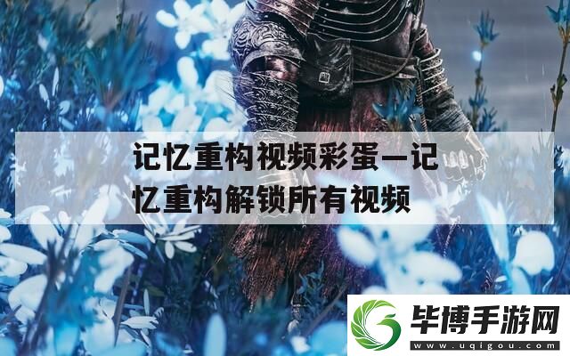 记忆重构视频彩蛋—记忆重构解锁所有视频 