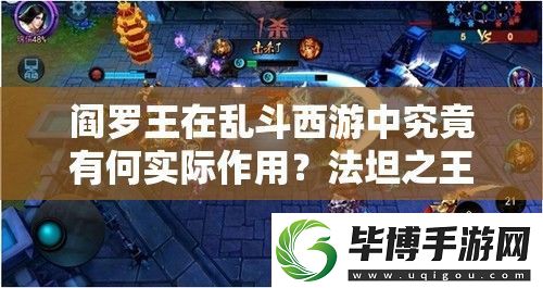 阎罗王在乱斗西游中究竟有何实际作用-法坦之王全面解析揭秘 