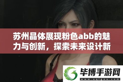 苏州晶体展现粉色abb的魅力与创新-探索未来设计新趋势 