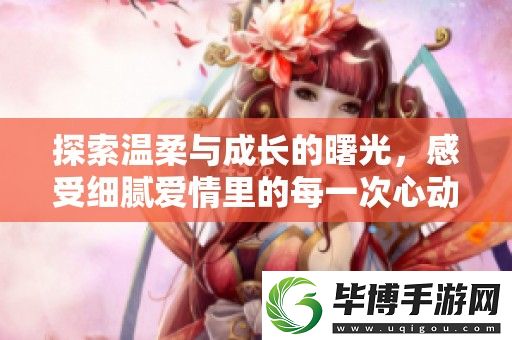 探索温柔与成长的曙光-感受细腻爱情里的每一次心动与挑战 