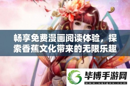 畅享免费漫画阅读体验-探索香蕉文化带来的无限乐趣与精彩故事 