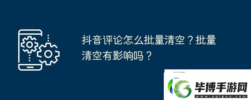 抖音评论怎么批量清空-批量清空有影响吗 